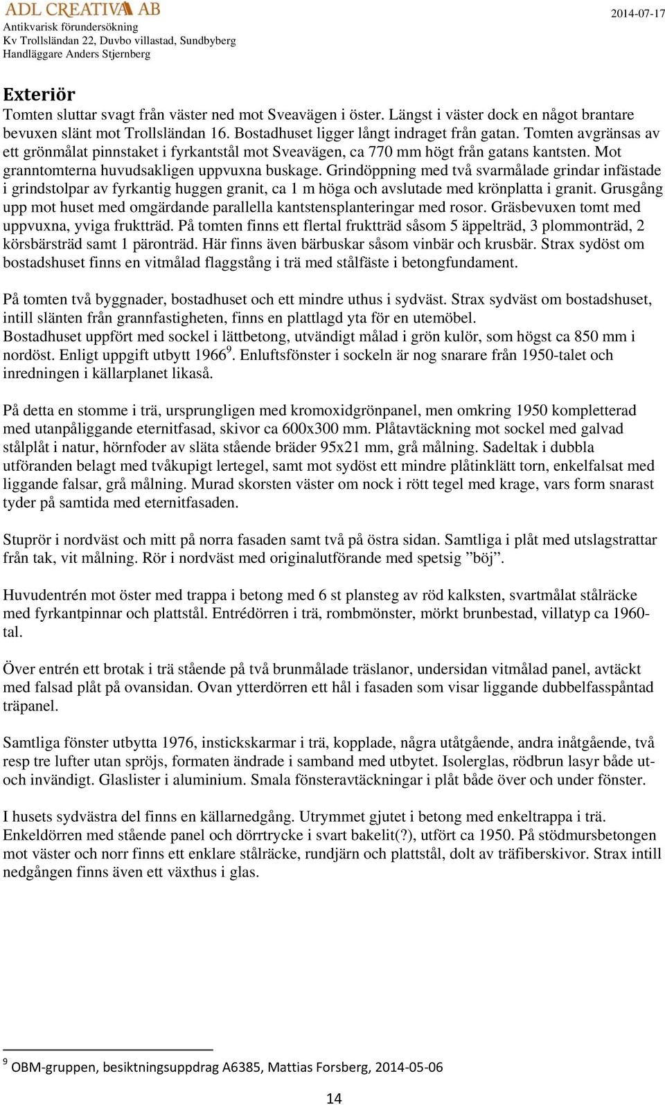 Grindöppning med två svarmålade grindar infästade i grindstolpar av fyrkantig huggen granit, ca 1 m höga och avslutade med krönplatta i granit.