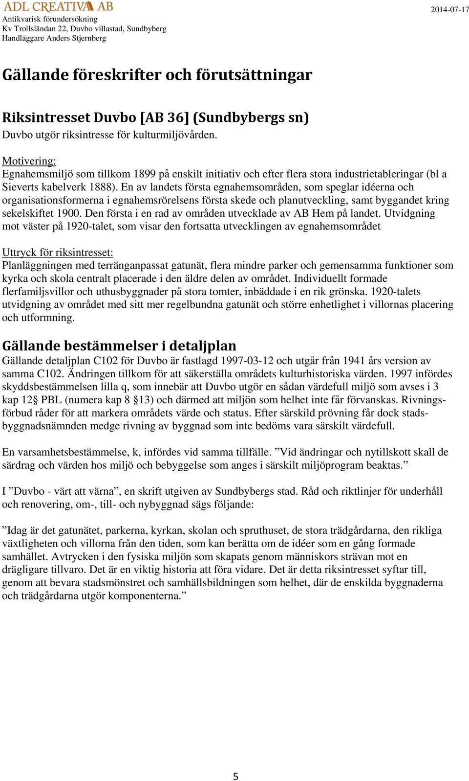 En av landets första egnahemsområden, som speglar idéerna och organisationsformerna i egnahemsrörelsens första skede och planutveckling, samt byggandet kring sekelskiftet 1900.