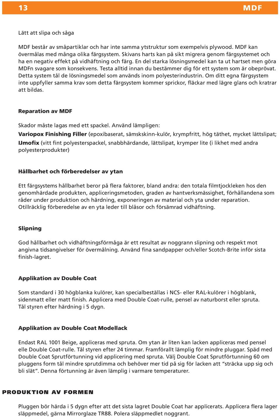 Testa alltid innan du bestämmer dig för ett system som är obeprövat. Detta system tål de lösningsmedel som används inom polyesterindustrin.