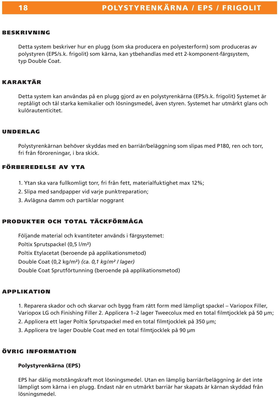 Systemet har utmärkt glans och kulörautenticitet. UNDERLAG Polystyrenkärnan behöver skyddas med en barriär/beläggning som slipas med P180, ren och torr, fri från föroreningar, i bra skick.