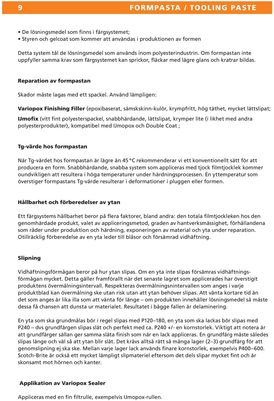 Använd lämpligen: Variopox Finishing Filler (epoxibaserat, sämskskinnkulör, krympfritt, hög täthet, mycket lättslipat; IJmofix (vitt fint polyesterspackel, snabbhärdande, lättslipat, krymper lite (i