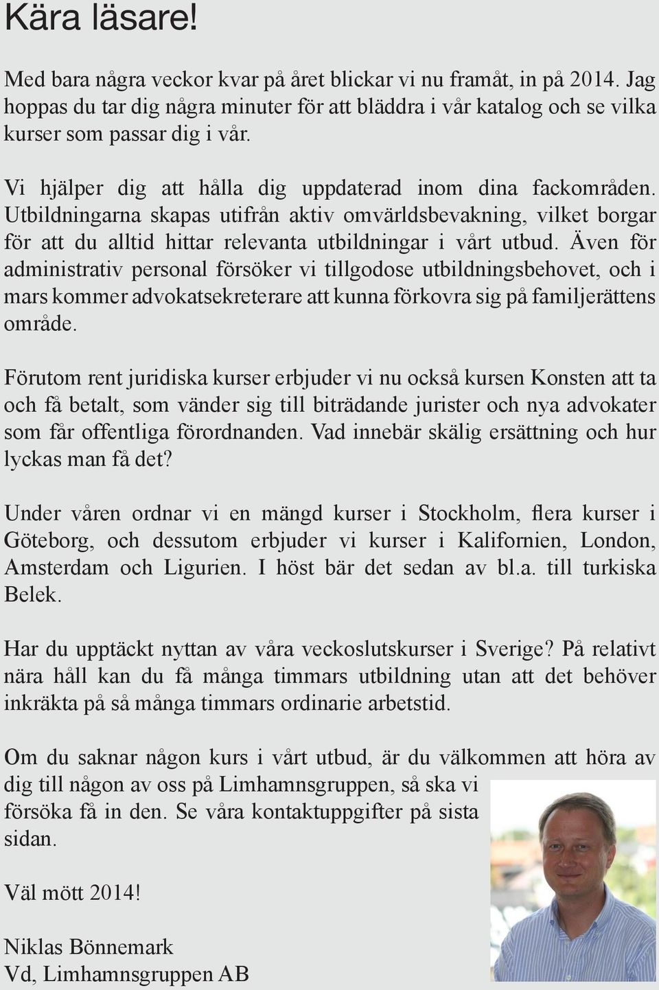 Även för administrativ personal försöker vi tillgodose utbildningsbehovet, och i mars kommer advokatsekreterare att kunna förkovra sig på familjerättens område.