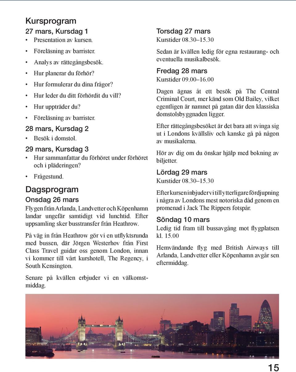 Dagsprogram Onsdag 26 mars Flygen från Arlanda, Landvetter och Köpenhamn landar ungefär samtidigt vid lunchtid. Efter uppsamling sker busstransfer från Heathrow.