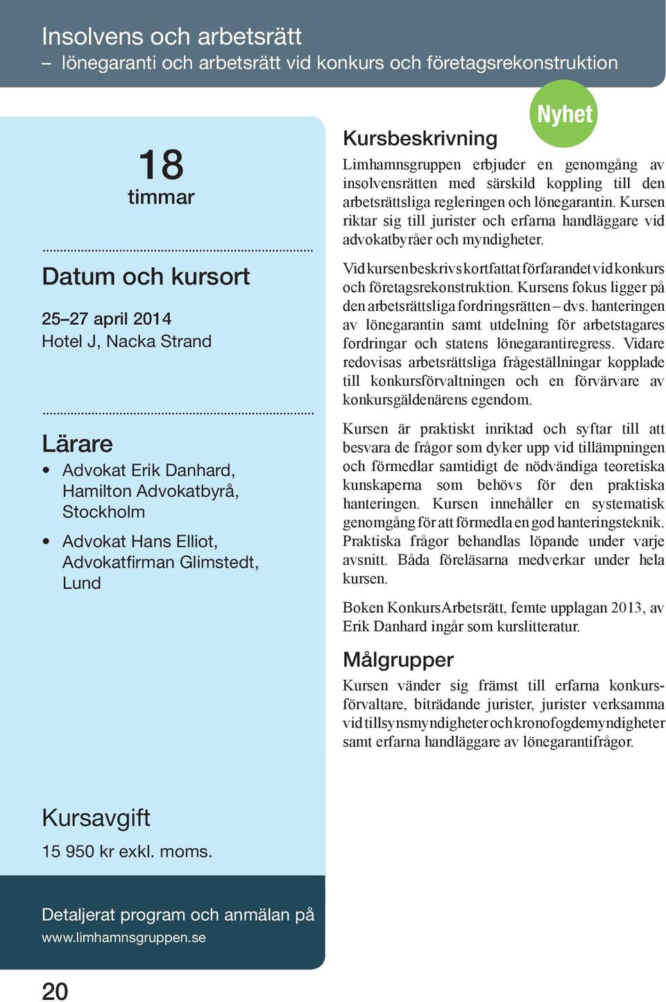 Kursen riktar sig till jurister och erfarna handläggare vid advokatbyråer och myndigheter. Vid kursen beskrivs kortfattat förfarandet vid konkurs och företagsrekonstruktion.