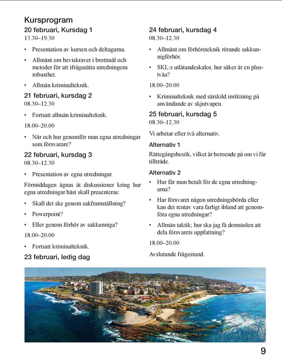 Förmiddagen ägnas åt diskussioner kring hur egna utredningar bäst skall presenteras: Skall det ske genom sakframställning? Powerpoint? Eller genom förhör av sakkunniga? 18.00 20.