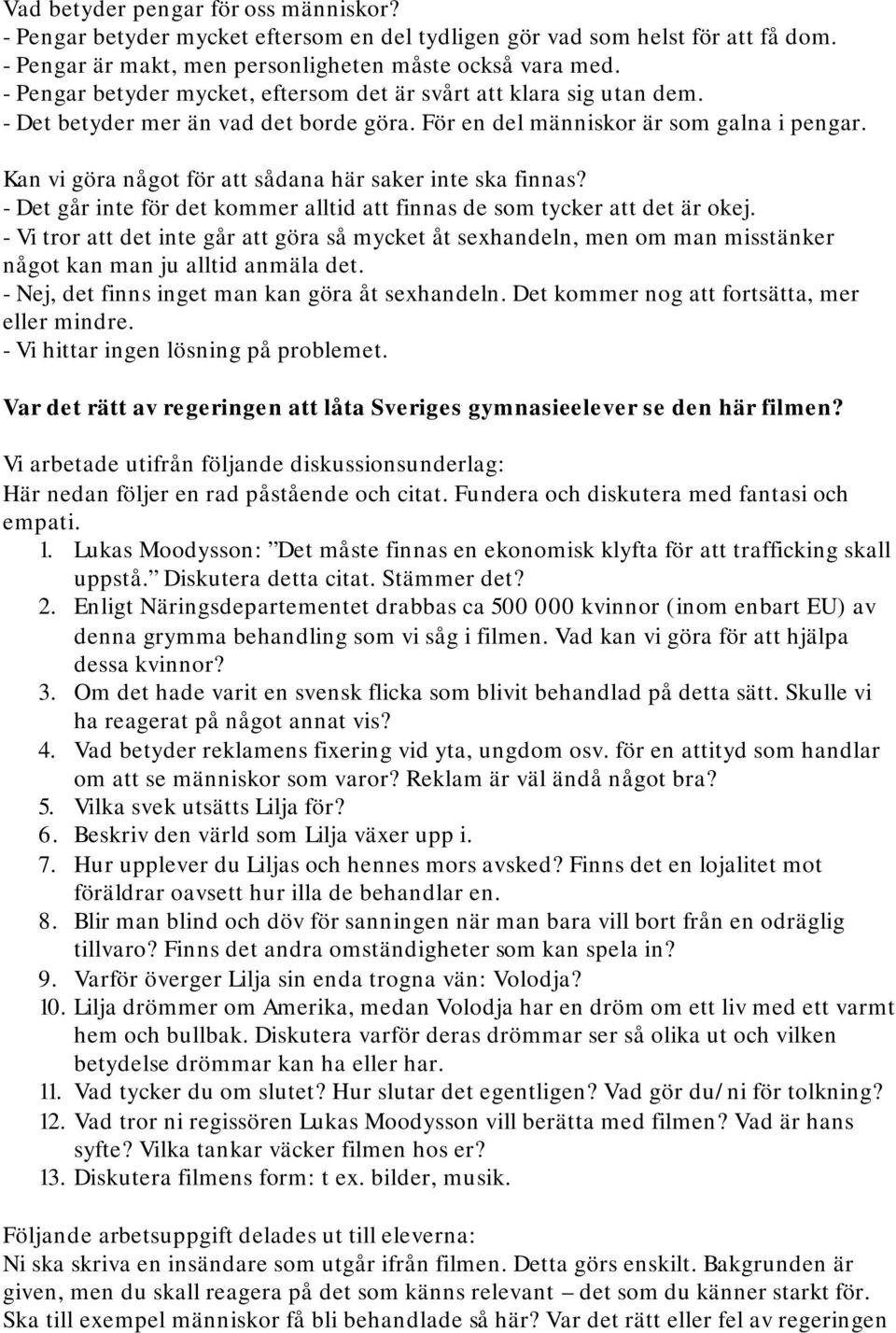 Kan vi göra något för att sådana här saker inte ska finnas? - Det går inte för det kommer alltid att finnas de som tycker att det är okej.