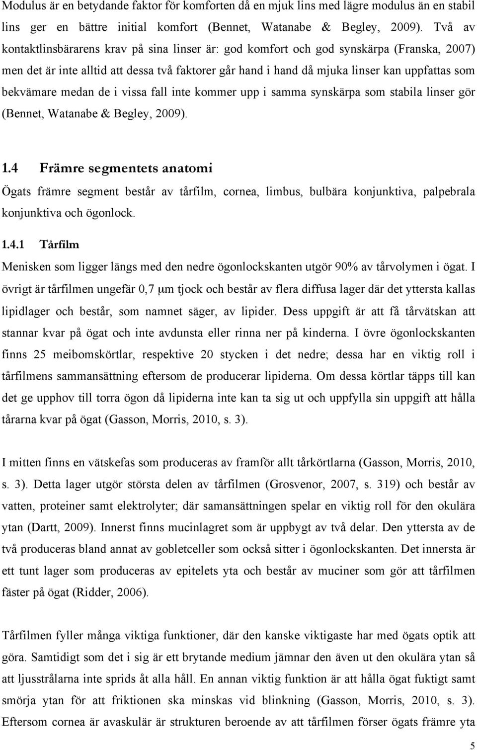 bekvämare medan de i vissa fall inte kommer upp i samma synskärpa som stabila linser gör (Bennet, Watanabe & Begley, 2009). 1.