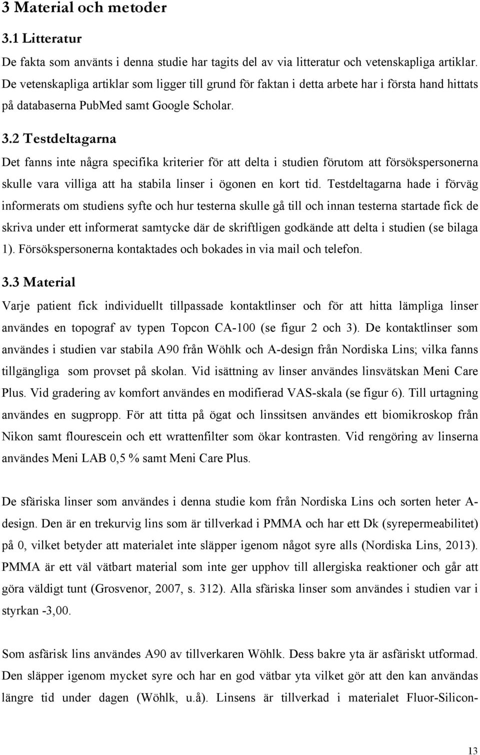 2 Testdeltagarna Det fanns inte några specifika kriterier för att delta i studien förutom att försökspersonerna skulle vara villiga att ha stabila linser i ögonen en kort tid.