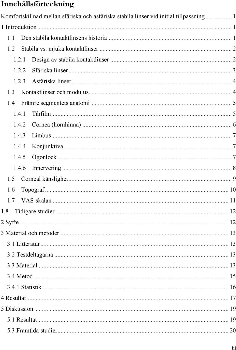 .. 5 1.4.2 Cornea (hornhinna)... 6 1.4.3 Limbus... 7 1.4.4 Konjunktiva... 7 1.4.5 Ögonlock... 7 1.4.6 Innervering... 8 1.5 Corneal känslighet... 9 1.6 Topograf... 10 1.7 VAS-skalan... 11 1.