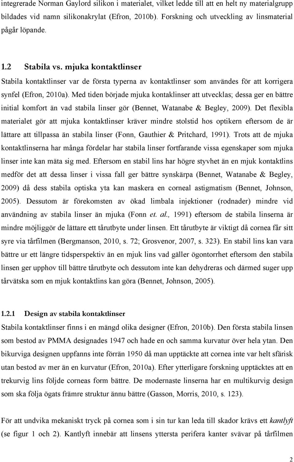 Med tiden började mjuka kontaklinser att utvecklas; dessa ger en bättre initial komfort än vad stabila linser gör (Bennet, Watanabe & Begley, 2009).