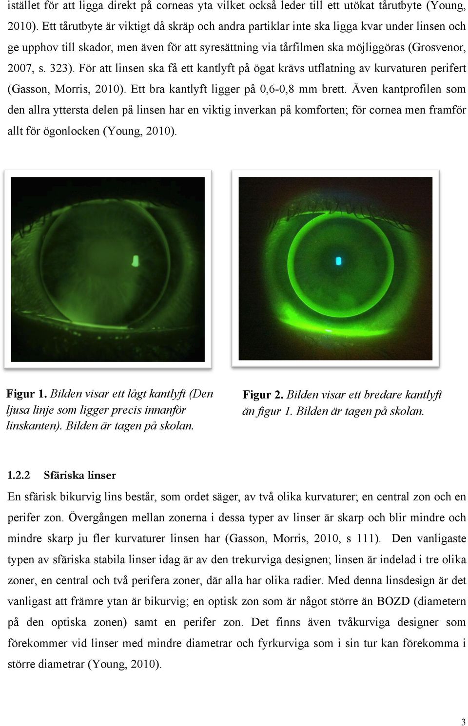 För att linsen ska få ett kantlyft på ögat krävs utflatning av kurvaturen perifert (Gasson, Morris, 2010). Ett bra kantlyft ligger på 0,6-0,8 mm brett.