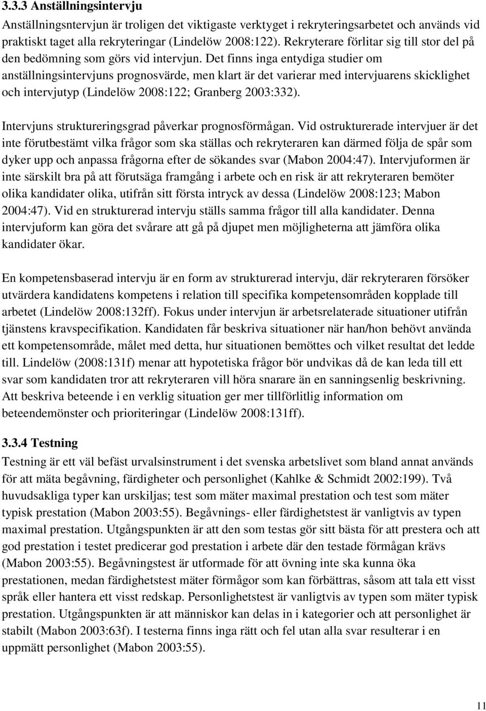 Det finns inga entydiga studier om anställningsintervjuns prognosvärde, men klart är det varierar med intervjuarens skicklighet och intervjutyp (Lindelöw 2008:122; Granberg 2003:332).