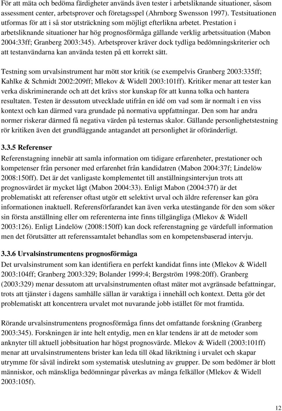 Prestation i arbetsliknande situationer har hög prognosförmåga gällande verklig arbetssituation (Mabon 2004:33ff; Granberg 2003:345).