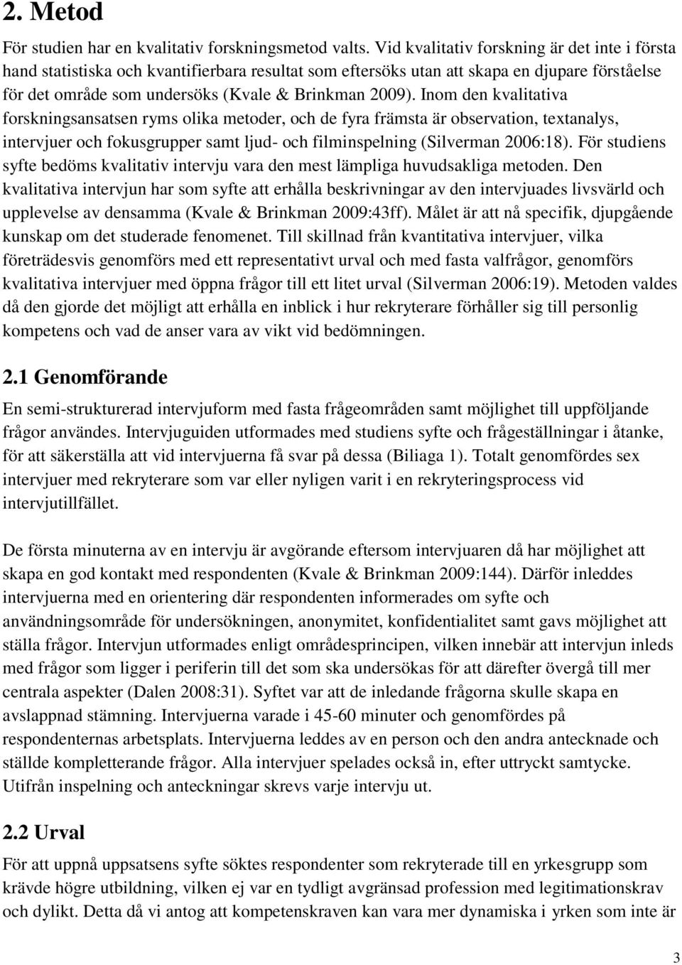 Inom den kvalitativa forskningsansatsen ryms olika metoder, och de fyra främsta är observation, textanalys, intervjuer och fokusgrupper samt ljud- och filminspelning (Silverman 2006:18).