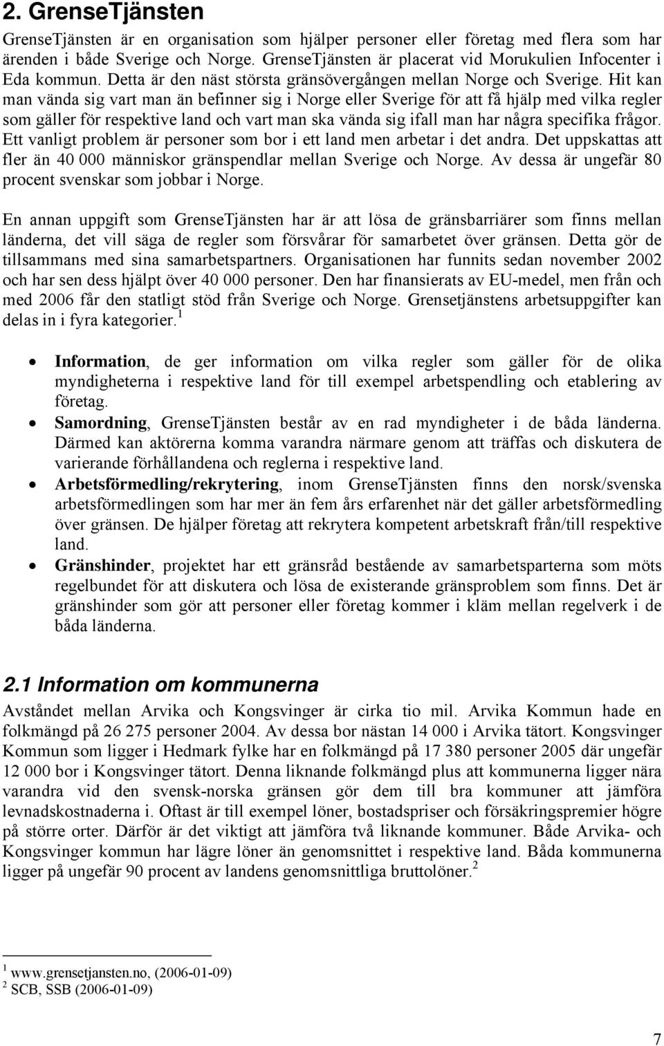 Hi kan man vända sig var man än efinner sig i Norge eller Sverige för a få hjäl med vilka regler som gäller för resekive land och var man ska vända sig ifall man har några secifika frågor.