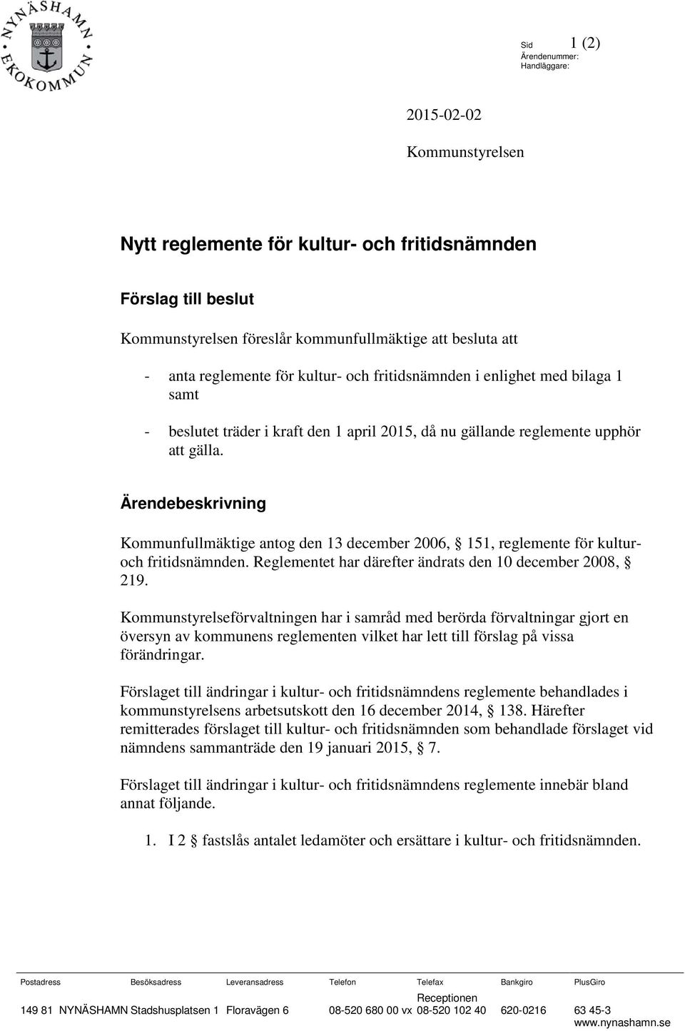 Ärendebeskrivning Kommunfullmäktige antog den 13 december 2006, 151, reglemente för kulturoch fritidsnämnden. Reglementet har därefter ändrats den 10 december 2008, 219.