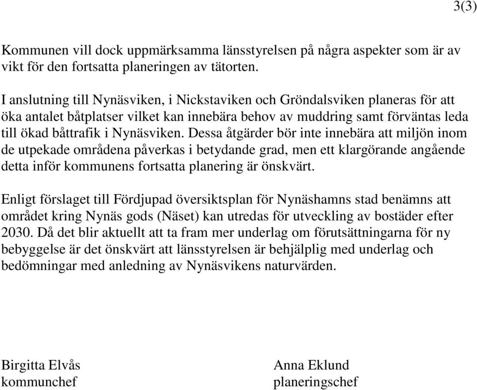 Dessa åtgärder bör inte innebära att miljön inom de utpekade områdena påverkas i betydande grad, men ett klargörande angående detta inför kommunens fortsatta planering är önskvärt.