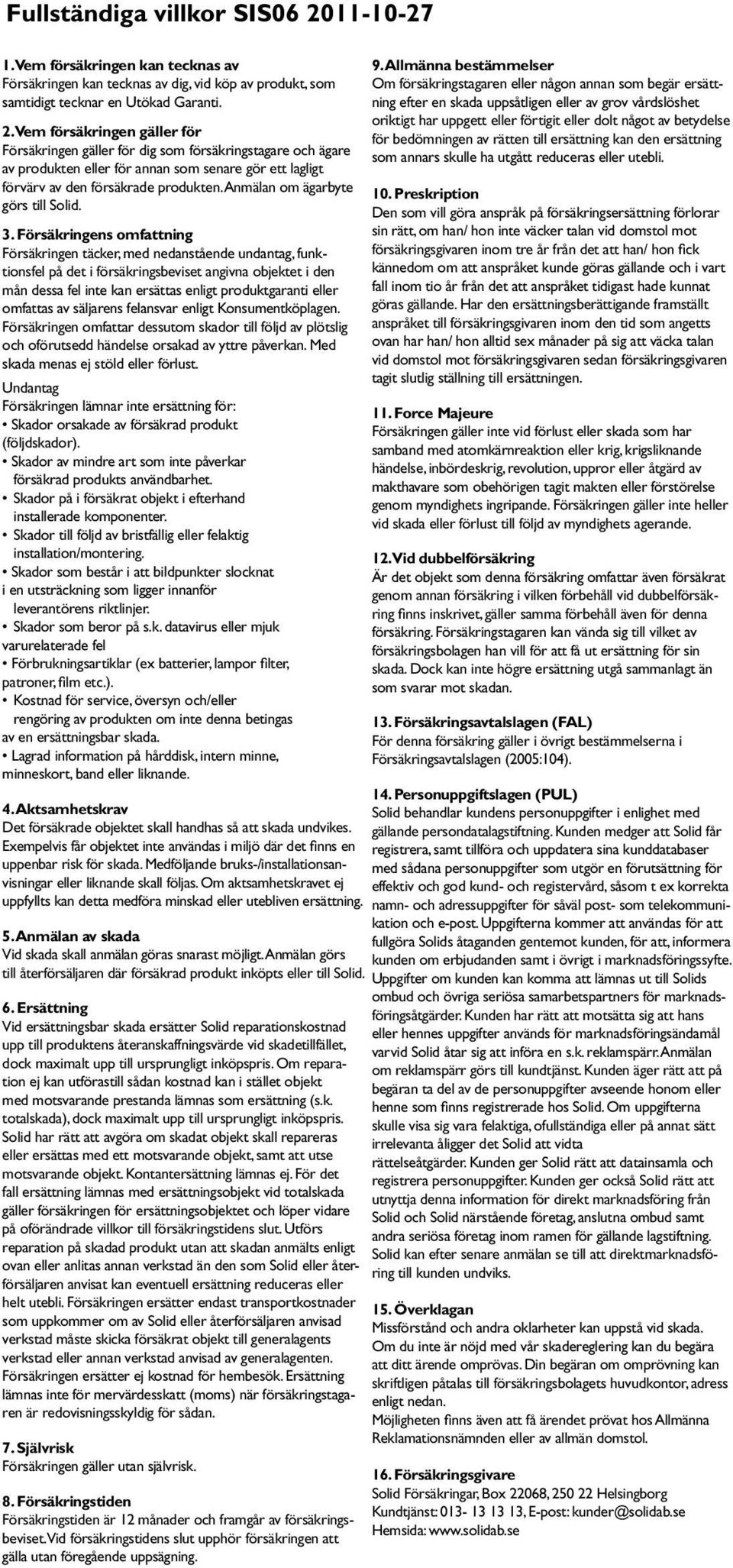 Vem försäkringen gäller för Försäkringen gäller för dig som försäkringstagare och ägare av produkten eller för annan som senare gör ett lagligt förvärv av den försäkrade produkten.