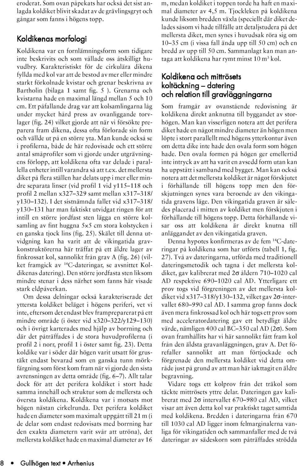 Karakteristiskt för de cirkulära dikena fyllda med kol var att de bestod av mer eller mindre starkt förkolnade kvistar och grenar beskrivna av Bartholin (bilaga 1 samt fig. 5 ).