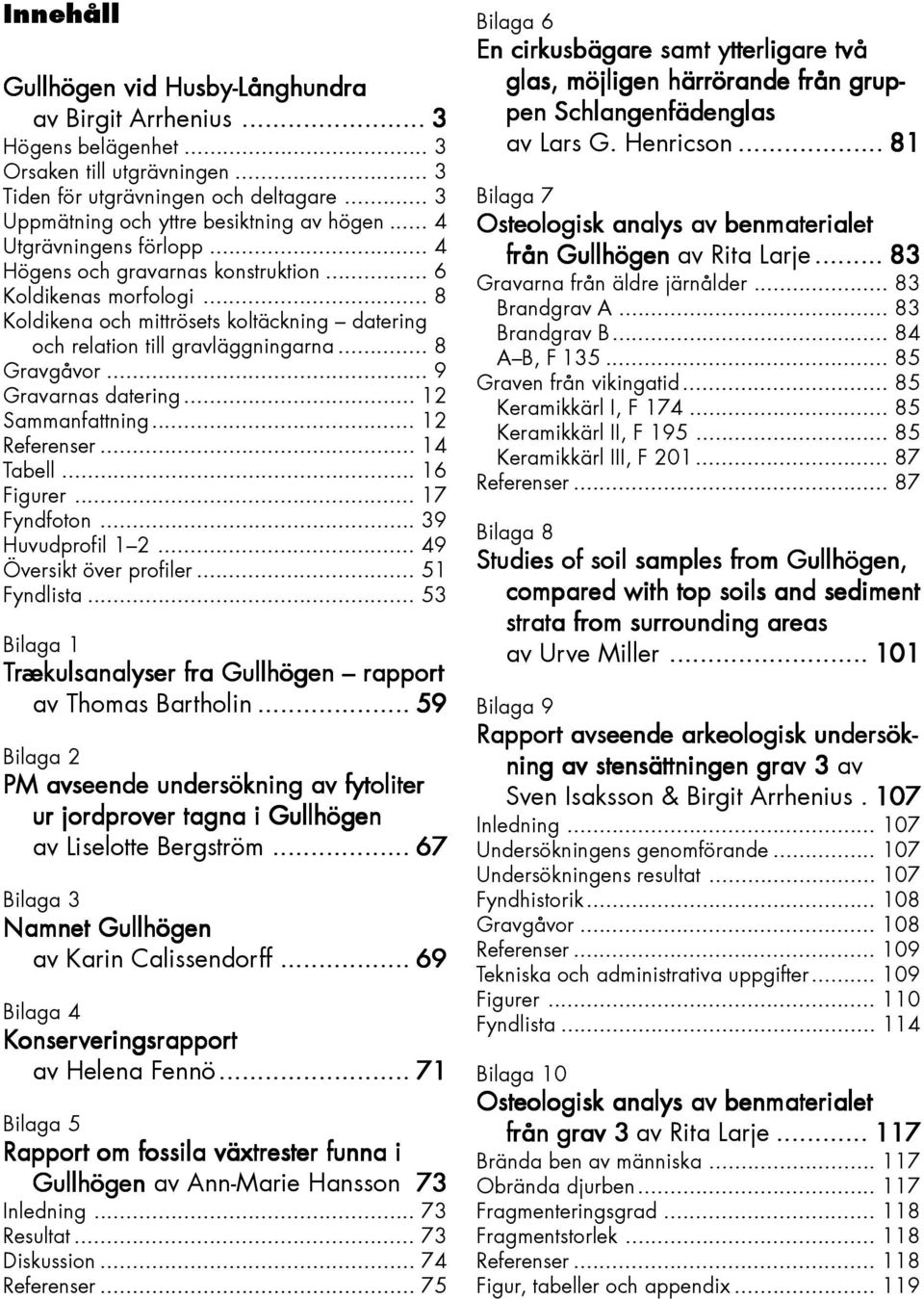 .. 9 Gravarnas datering... 12 Sammanfattning... 12 Referenser... 14 Tabell... 16 Figurer... 17 Fyndfoton... 39 Huvudprofil 1 2... 49 Översikt över profiler... 51 Fyndlista.