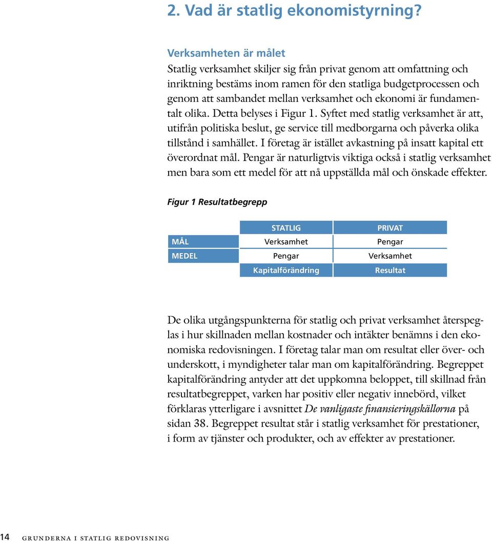 ekonomi är fundamentalt olika. Detta belyses i Figur 1. Syftet med statlig verksamhet är att, utifrån politiska beslut, ge service till medborgarna och påverka olika tillstånd i samhället.
