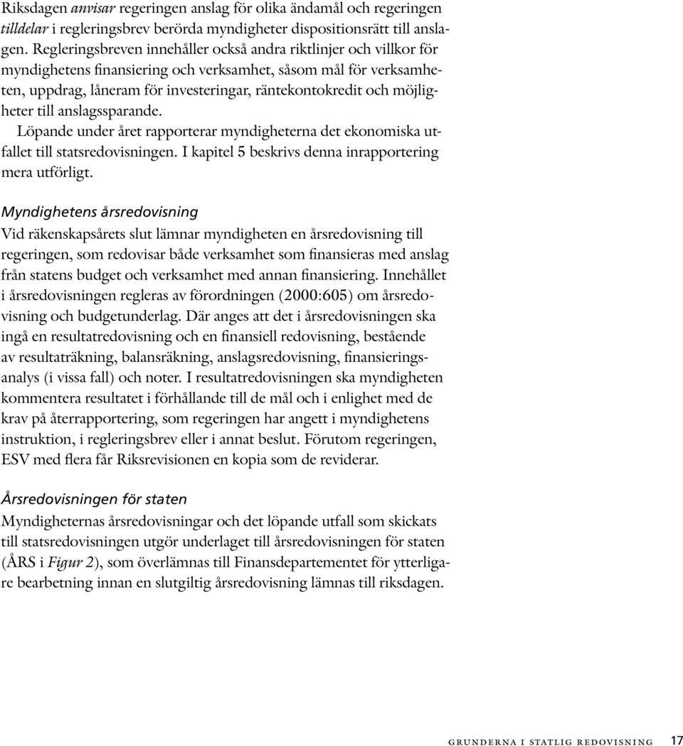 möjligheter till anslagssparande. Löpande under året rapporterar myndigheterna det ekonomiska utfallet till statsredovisningen. I kapitel 5 beskrivs denna inrapportering mera utförligt.