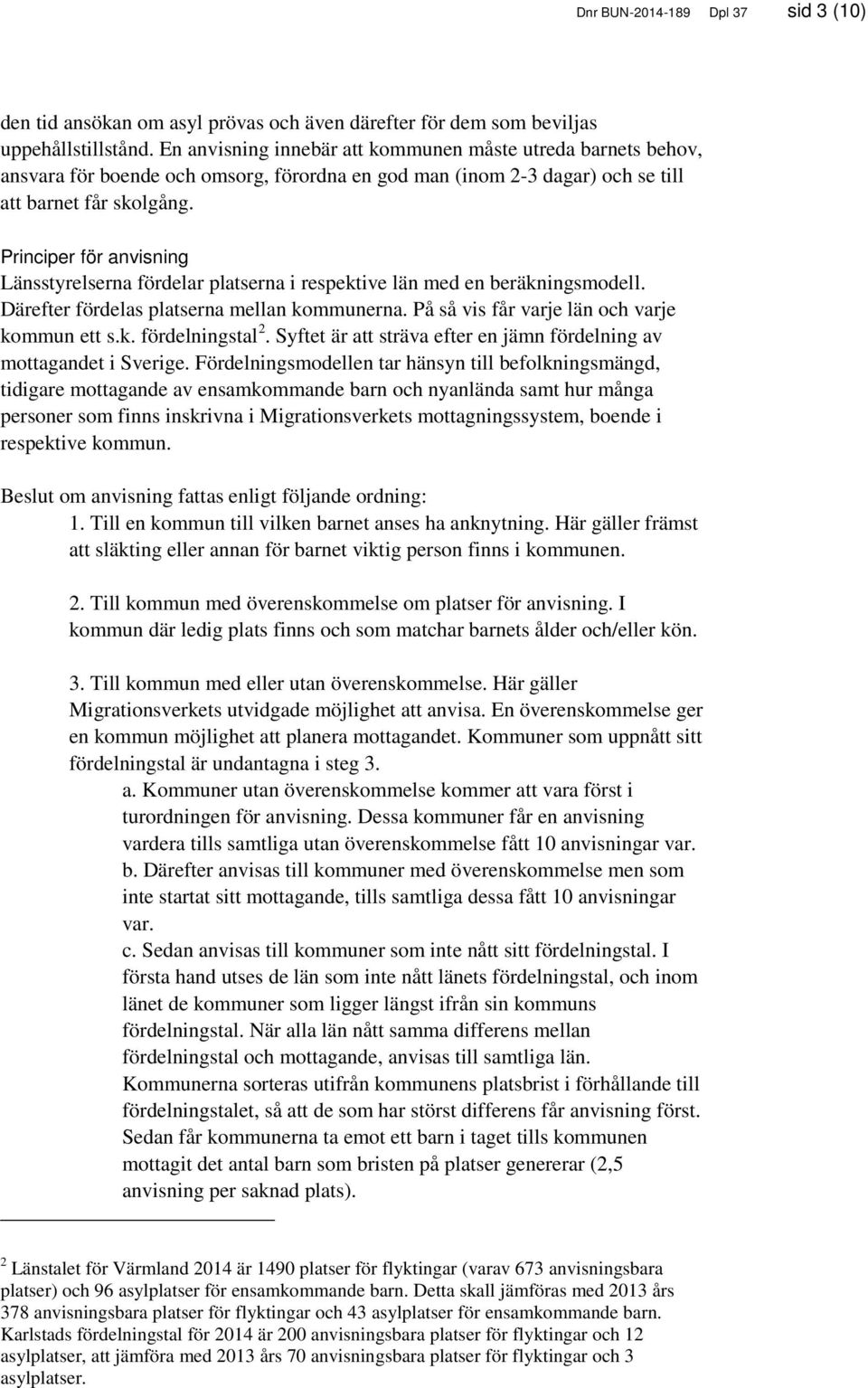 Principer för anvisning Länsstyrelserna fördelar platserna i respektive län med en beräkningsmodell. Därefter fördelas platserna mellan kommunerna. På så vis får varje län och varje kommun ett s.k. fördelningstal 2.