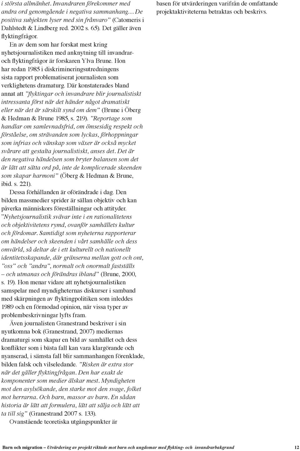 Hon har redan 1985 i diskrimineringsutredningens sista rapport problematiserat journalisten som verklighetens dramaturg.