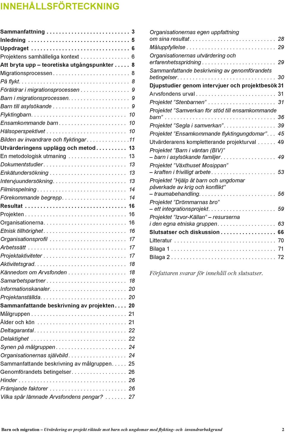 ... 9 Barn till asylsökande... 9 Flyktingbarn.... 10 Ensamkommande barn... 10 Hälsoperspektivet........................... 10 Bilden av invandrare och flyktingar... 11 Utvärderingens upplägg och metod.