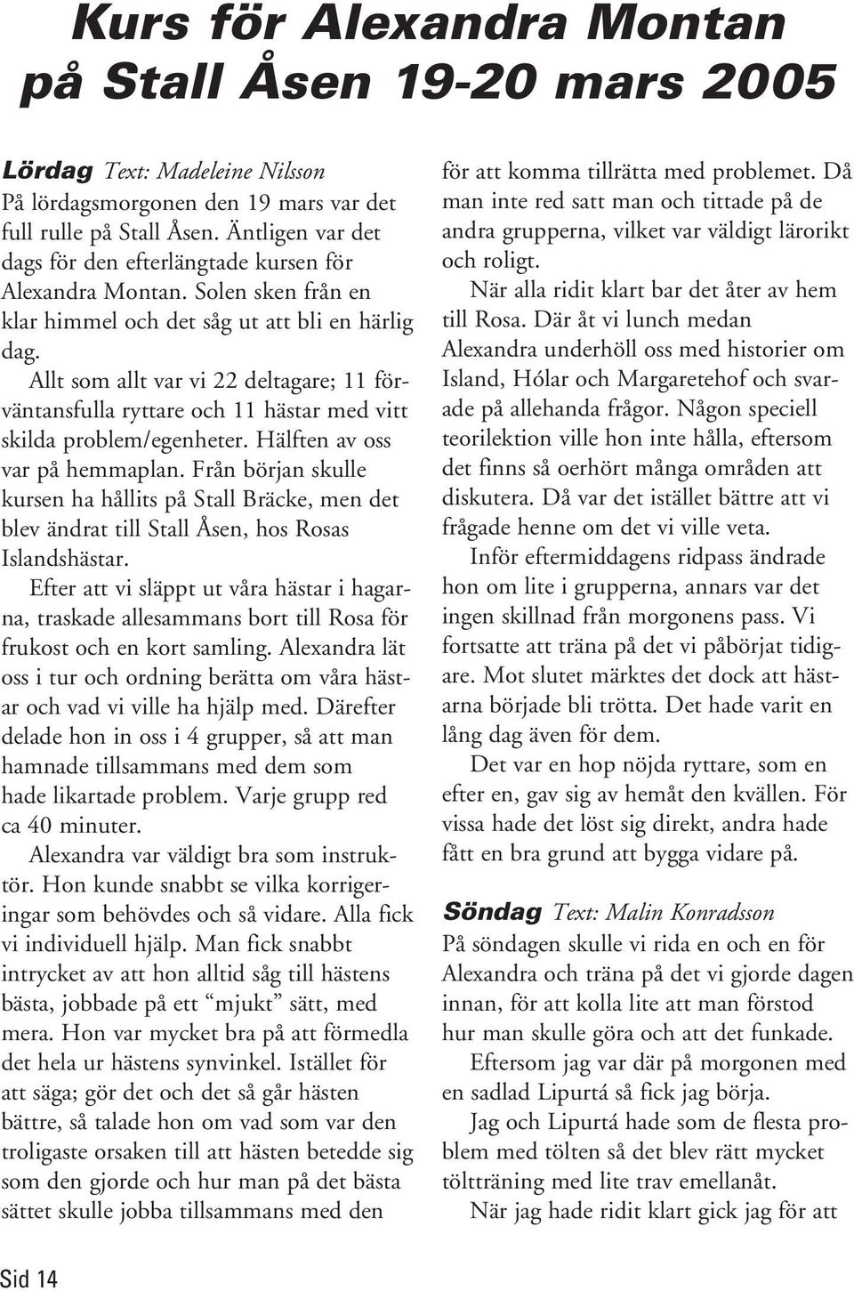 Allt som allt var vi 22 deltagare; 11 förväntansfulla ryttare och 11 hästar med vitt skilda problem/egenheter. Hälften av oss var på hemmaplan.