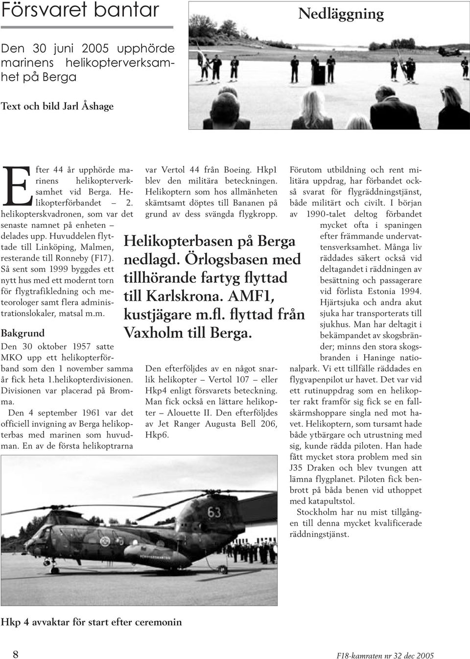 Så sent som 1999 byggdes ett nytt hus med ett modernt torn för flygtrafikledning och meteorologer samt flera administrationslokaler, matsal m.m. Bakgrund Den 30 oktober 1957 satte MKO upp ett helikopterförband som den 1 november samma år fick heta 1.