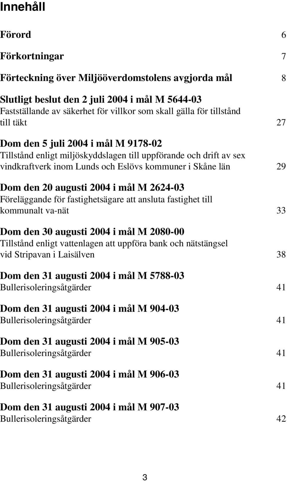 augusti 2004 i mål M 2624-03 Föreläggande för fastighetsägare att ansluta fastighet till kommunalt va-nät 33 Dom den 30 augusti 2004 i mål M 2080-00 Tillstånd enligt vattenlagen att uppföra bank och