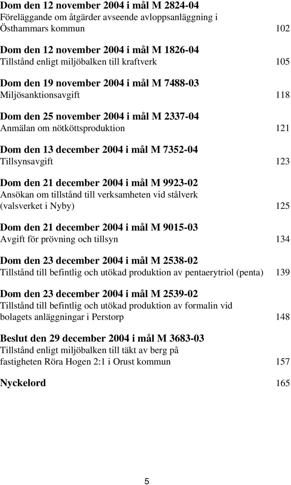 Tillsynsavgift 123 Dom den 21 december 2004 i mål M 9923-02 Ansökan om tillstånd till verksamheten vid stålverk (valsverket i Nyby) 125 Dom den 21 december 2004 i mål M 9015-03 Avgift för prövning