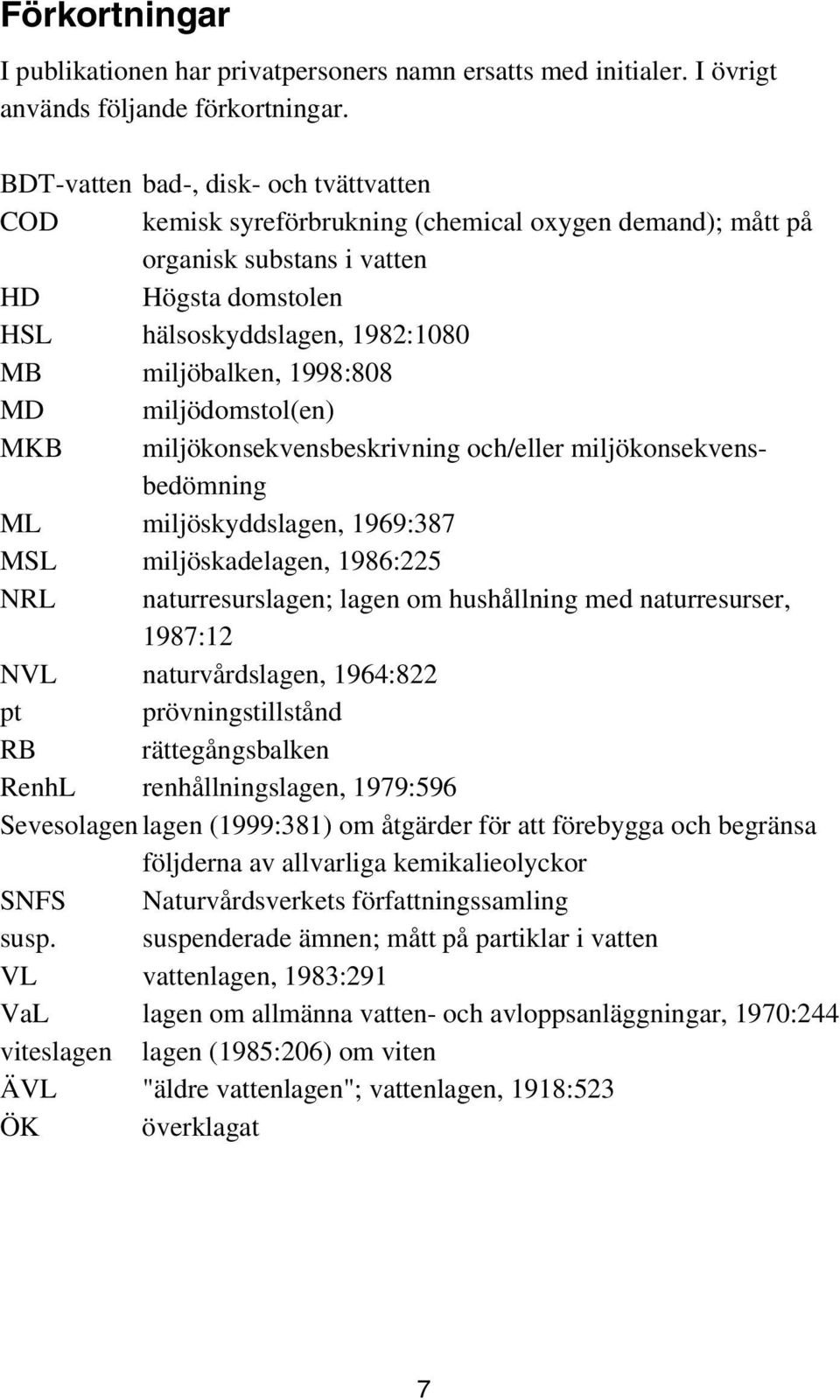 1998:808 MD miljödomstol(en) MKB miljökonsekvensbeskrivning och/eller miljökonsekvensbedömning ML miljöskyddslagen, 1969:387 MSL miljöskadelagen, 1986:225 NRL naturresurslagen; lagen om hushållning