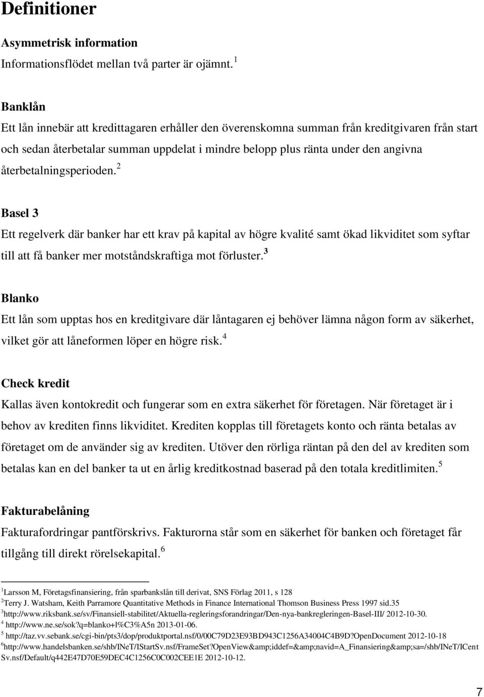 återbetalningsperioden. 2 Basel 3 Ett regelverk där banker har ett krav på kapital av högre kvalité samt ökad likviditet som syftar till att få banker mer motståndskraftiga mot förluster.