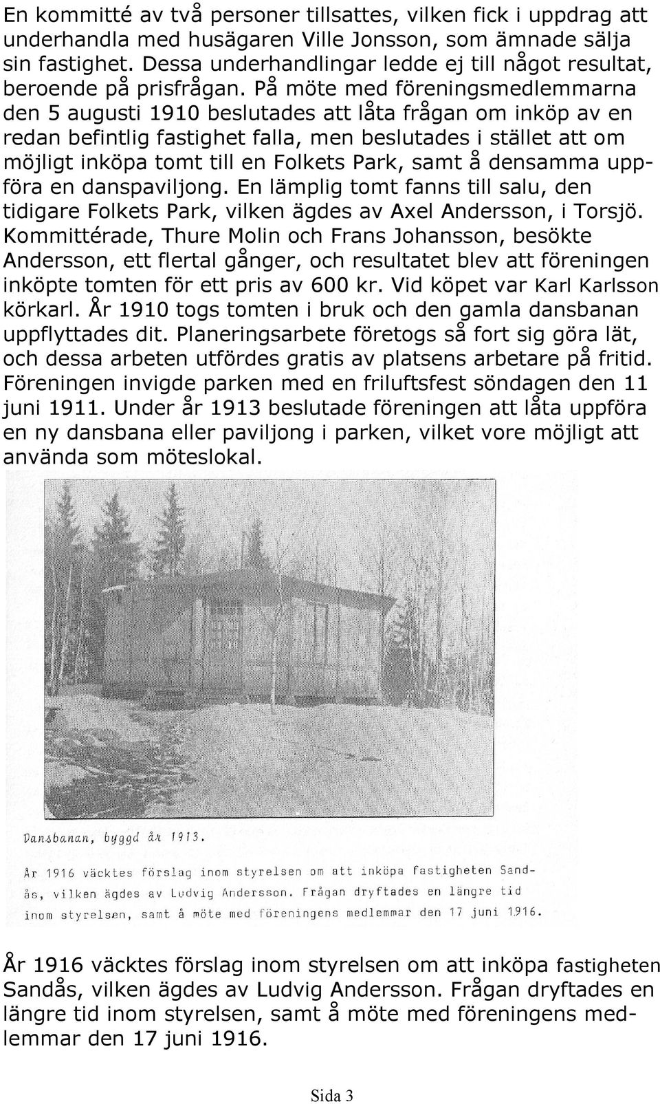 På möte med föreningsmedlemmarna den 5 augusti 1910 beslutades att låta frågan om inköp av en redan befintlig fastighet falla, men beslutades i stället att om möjligt inköpa tomt till en Folkets