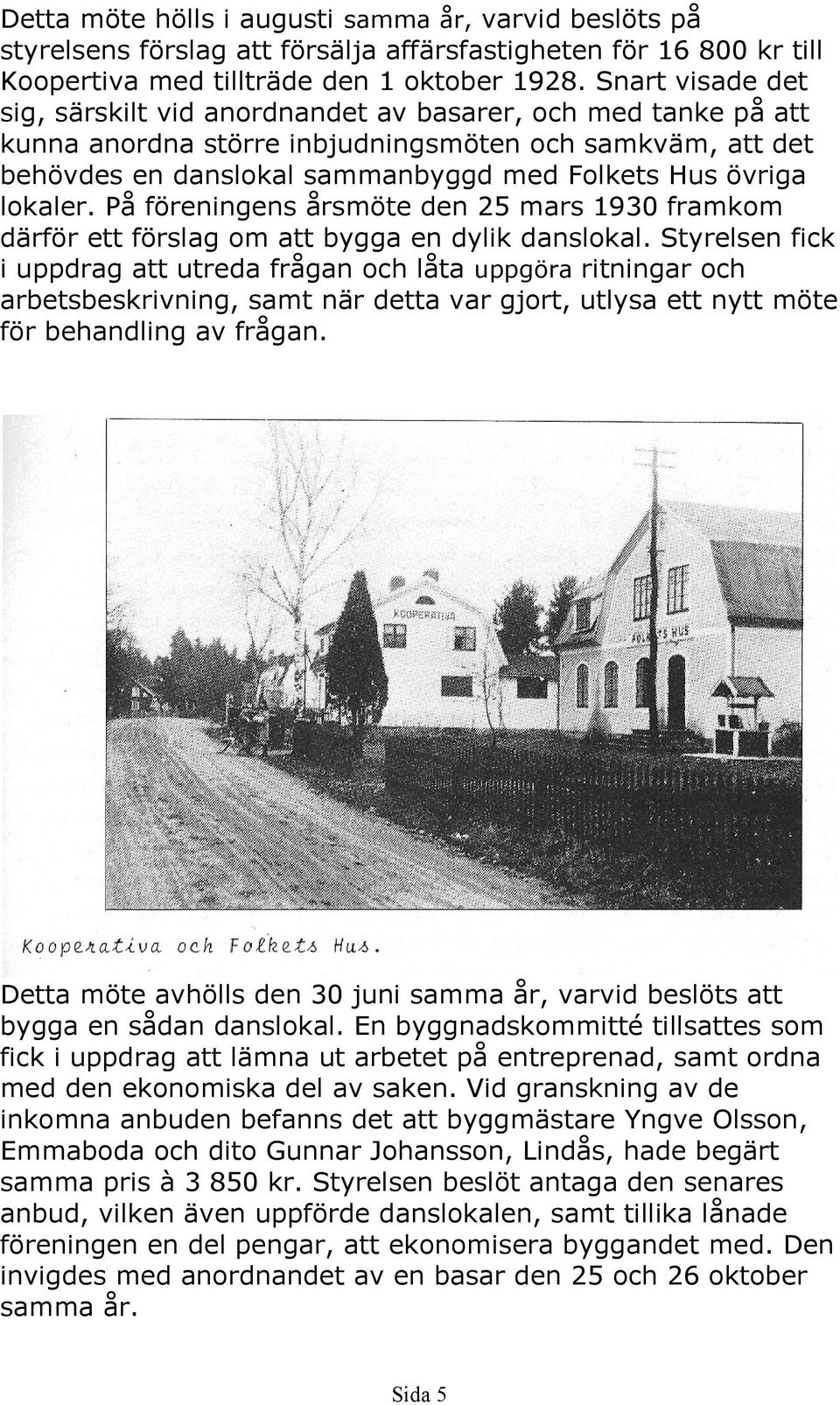 lokaler. På föreningens årsmöte den 25 mars 1930 framkom därför ett förslag om att bygga en dylik danslokal.