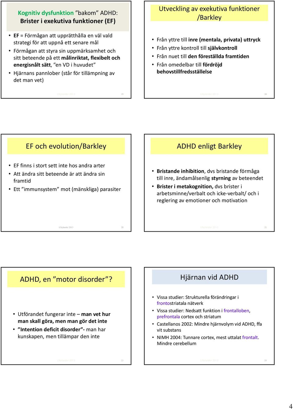 (mentala, privata) uttryck Från yttre kontroll till självkontroll Från nuet till den föreställda framtiden Från omedelbar till fördröjd behovstillfredsställelse 19 20 EF och evolution/barkley ADHD