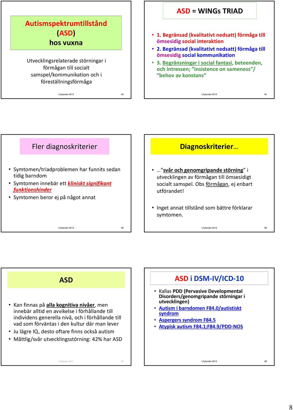 Begränsningar i social fantasi, beteenden, och intressen; insistence on sameness / behov av konstans 43 44 Fler diagnoskriterier Diagnoskriterier Symtomen/triadproblemen har funnits sedan tidig