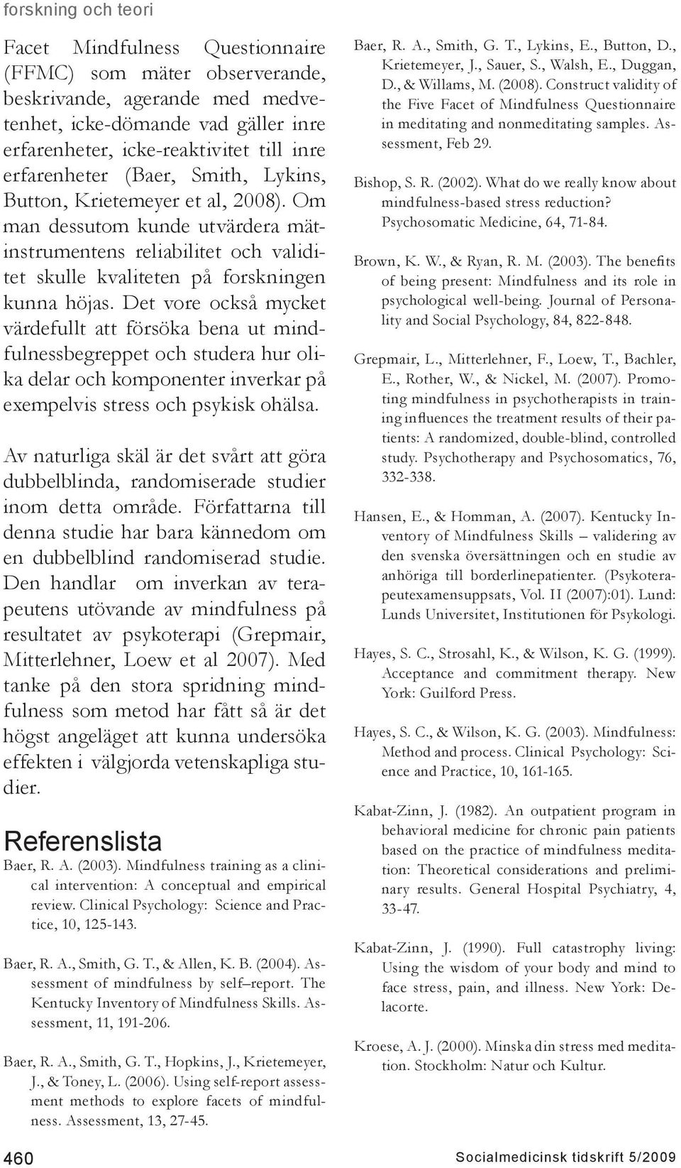 Det vore också mycket värdefullt att försöka bena ut mindfulnessbegreppet och studera hur olika delar och komponenter inverkar på exempelvis stress och psykisk ohälsa.