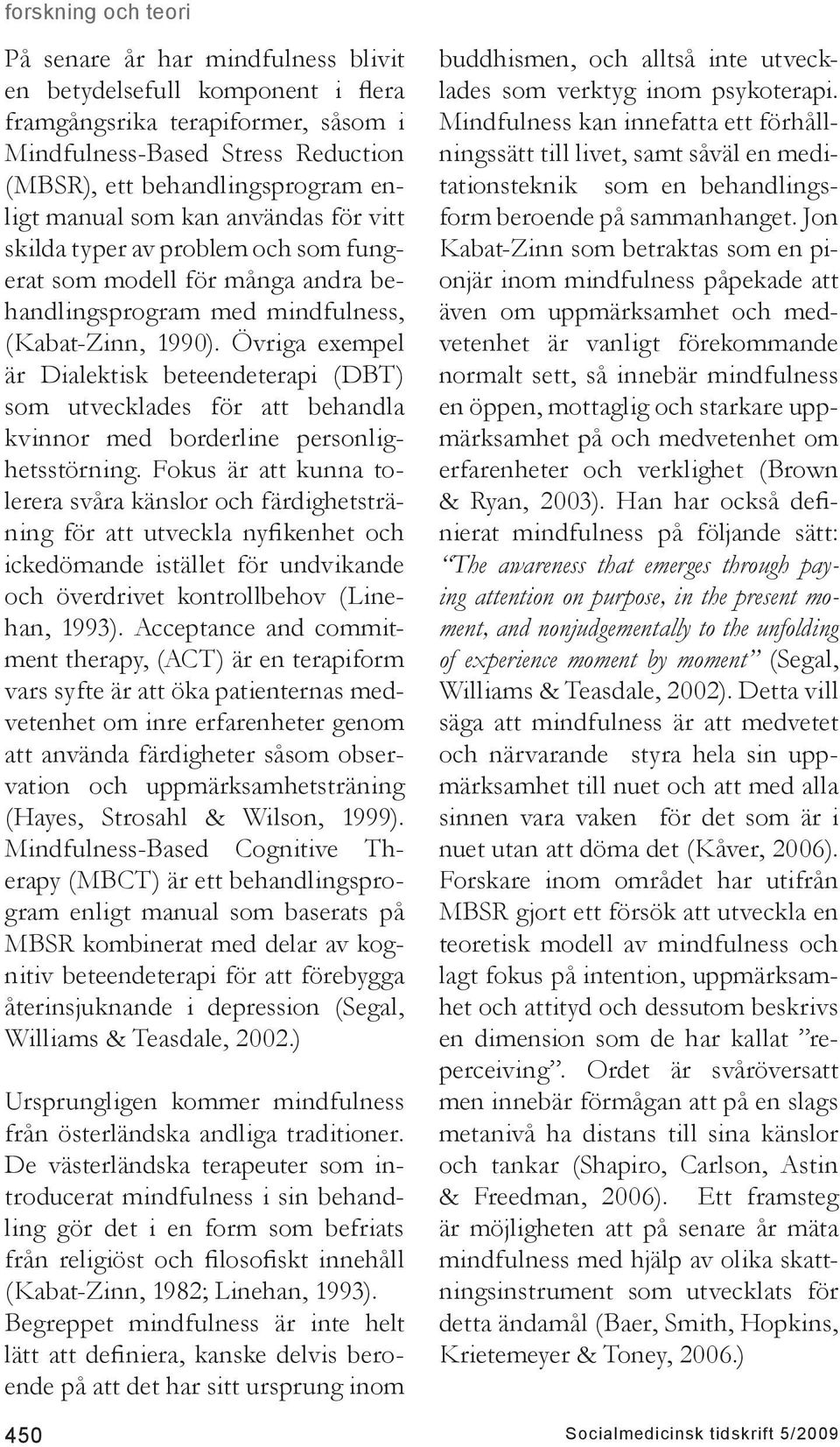 Övriga exempel är Dialektisk beteendeterapi (DBT) som utvecklades för att behandla kvinnor med borderline personlighetsstörning.