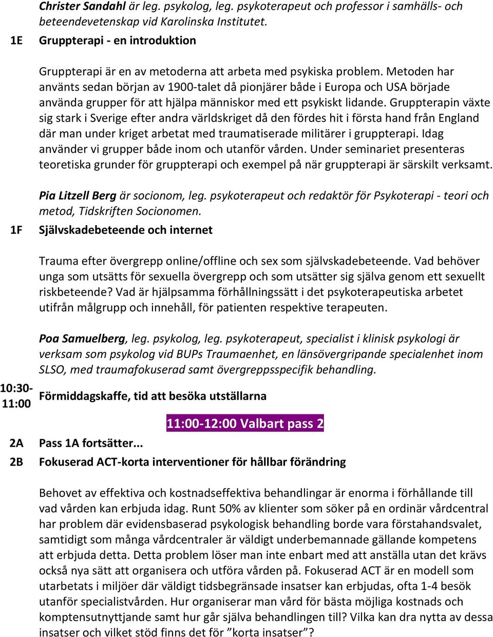 Metoden har använts sedan början av 1900-talet då pionjärer både i Europa och USA började använda grupper för att hjälpa människor med ett psykiskt lidande.