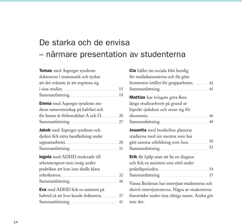 Sammanfattning 15 19 20 27 Cia håller sin sociala fobi hemlig för studiekamraterna och får göra hemtentor istället för grupparbeten.