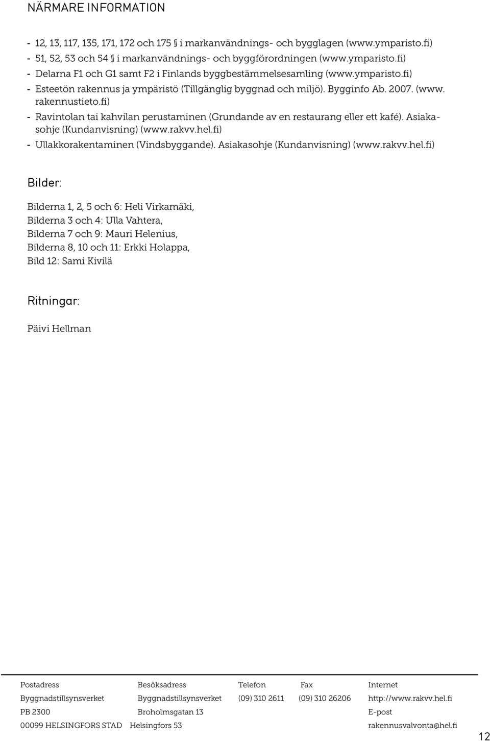 fi) Ravintolan tai kahvilan perustaminen (Grundande av en restaurang eller ett kafé). Asiakasohje (Kundanvisning) (www.rakvv.hel.fi) Ullakkorakentaminen (Vindsbyggande).