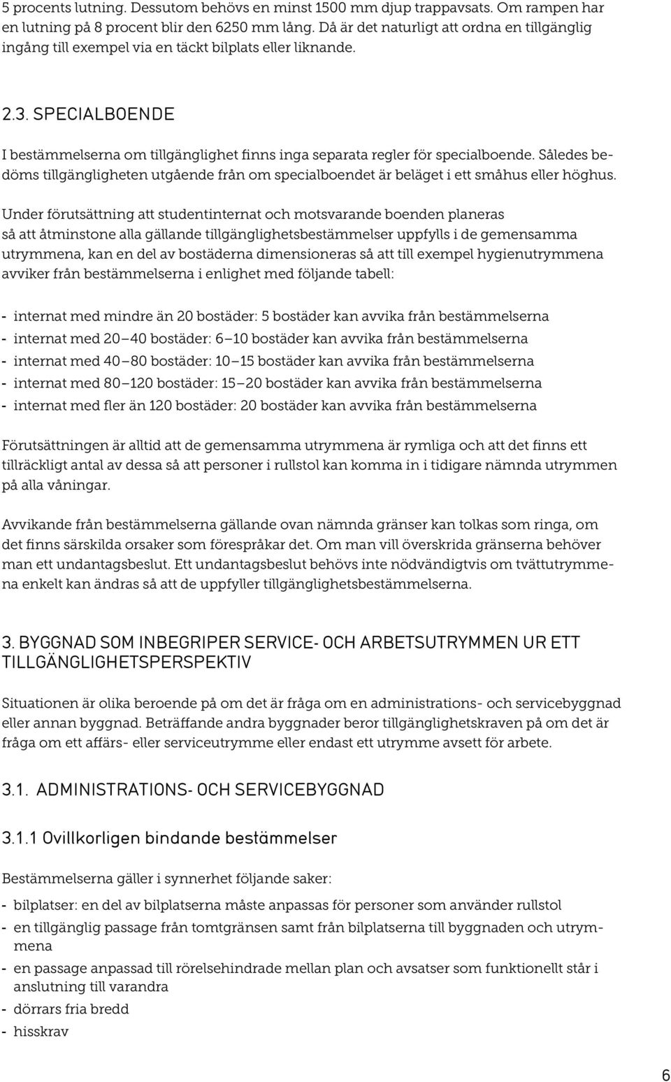 SPECIALBOENDE I bestämmelserna om tillgänglighet finns inga separata regler för specialboende. Således bedöms tillgängligheten utgående från om specialboendet är beläget i ett småhus eller höghus.