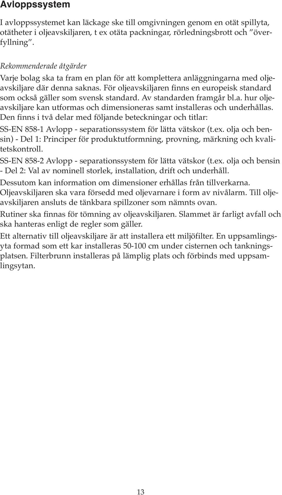 För oljeavskiljaren finns en europeisk standard som också gäller som svensk standard. Av standarden framgår bl.a. hur oljeavskiljare kan utformas och dimensioneras samt installeras och underhållas.