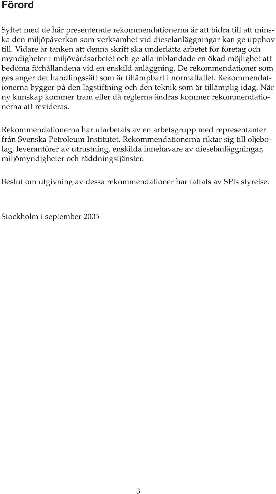 De rekommendationer som ges anger det handlingssätt som är tillämpbart i normalfallet. Rekommendationerna bygger på den lagstiftning och den teknik som är tillämplig idag.