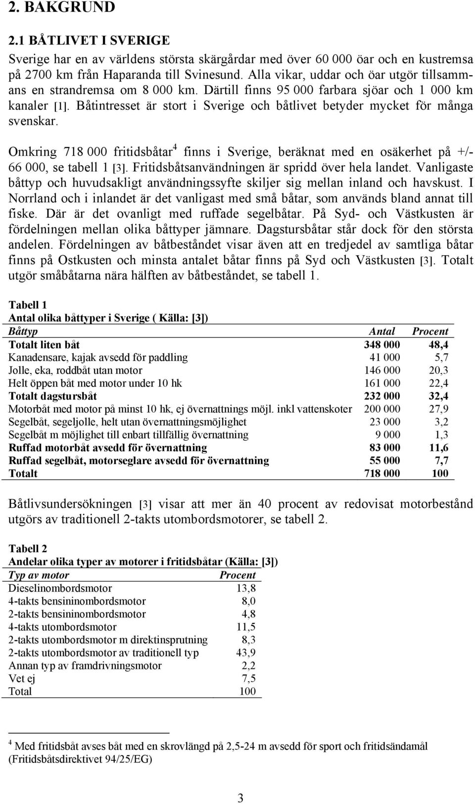 Båtintresset är stort i Sverige och båtlivet betyder mycket för många svenskar. Omkring 718 000 fritidsbåtar 4 finns i Sverige, beräknat med en osäkerhet på +/- 66 000, se tabell 1 [3].