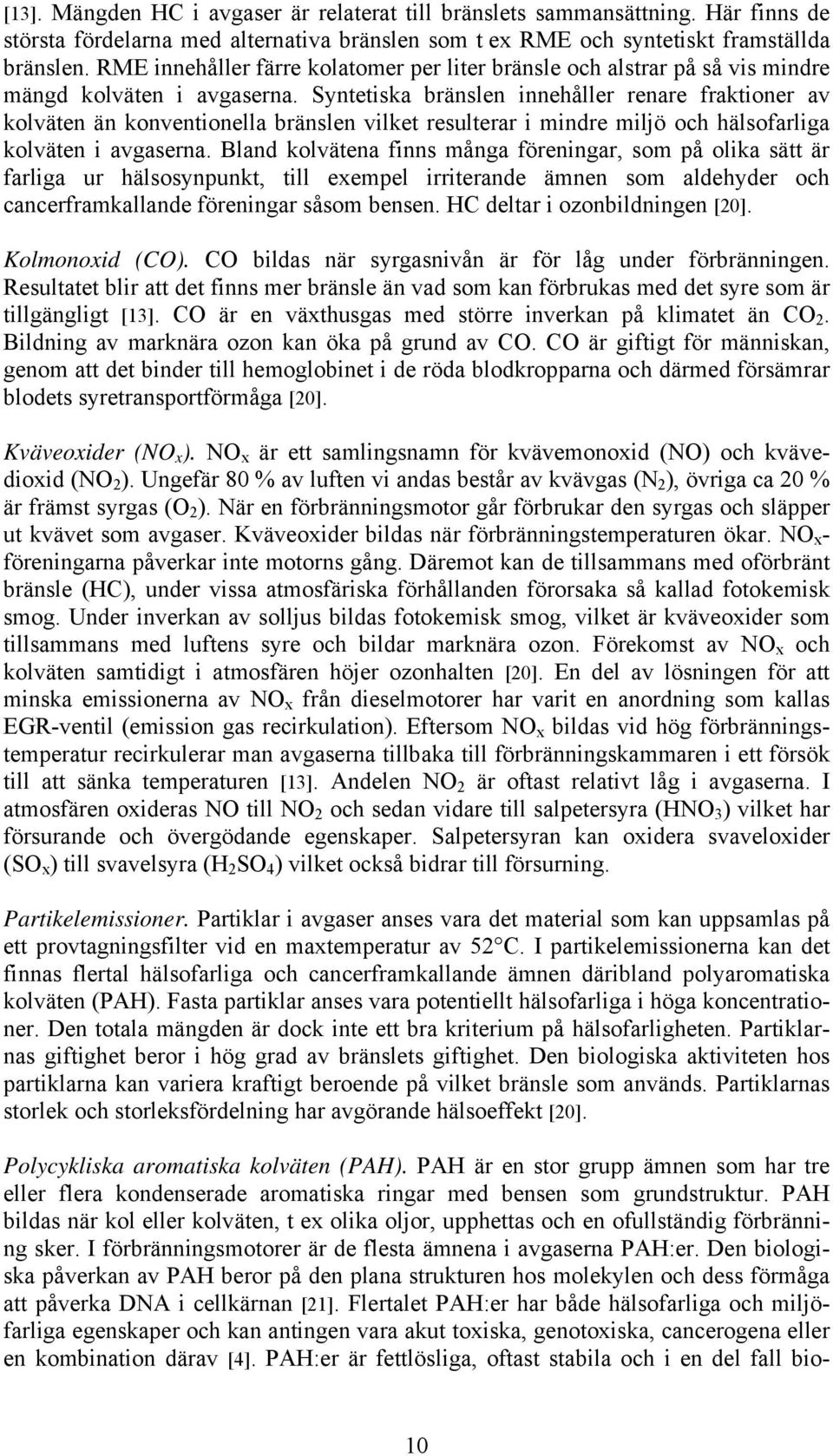 Syntetiska bränslen innehåller renare fraktioner av kolväten än konventionella bränslen vilket resulterar i mindre miljö och hälsofarliga kolväten i avgaserna.