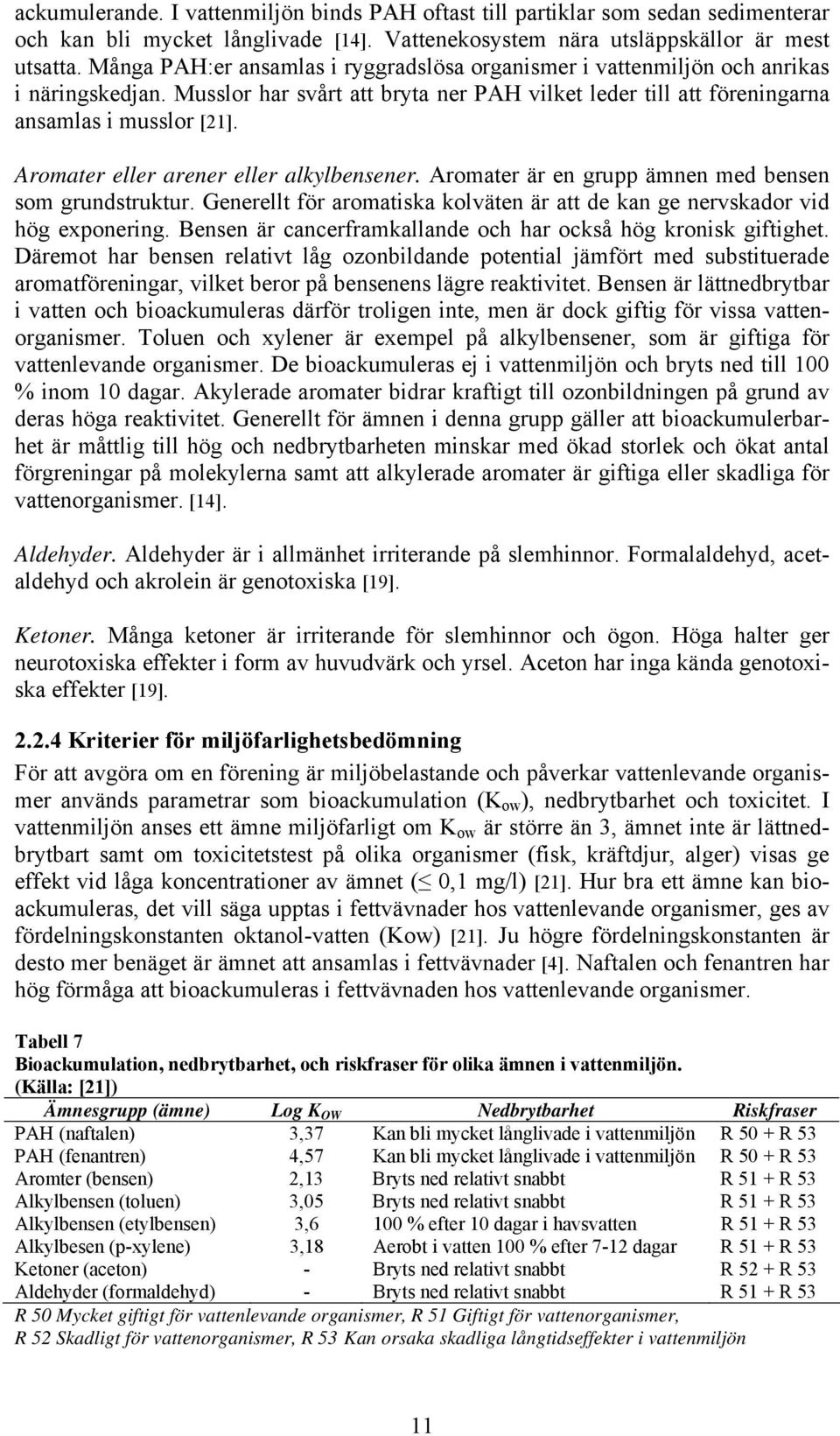 Aromater eller arener eller alkylbensener. Aromater är en grupp ämnen med bensen som grundstruktur. Generellt för aromatiska kolväten är att de kan ge nervskador vid hög exponering.